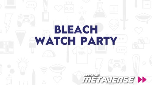 Bleach Watch Party - June 10 at 5 PM PT/ 8 PM ET/ 1 AM BST