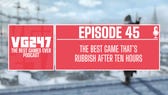 VG247's The Best Games Ever Podcast – Ep.45: The best game that's rubbish after ten hours